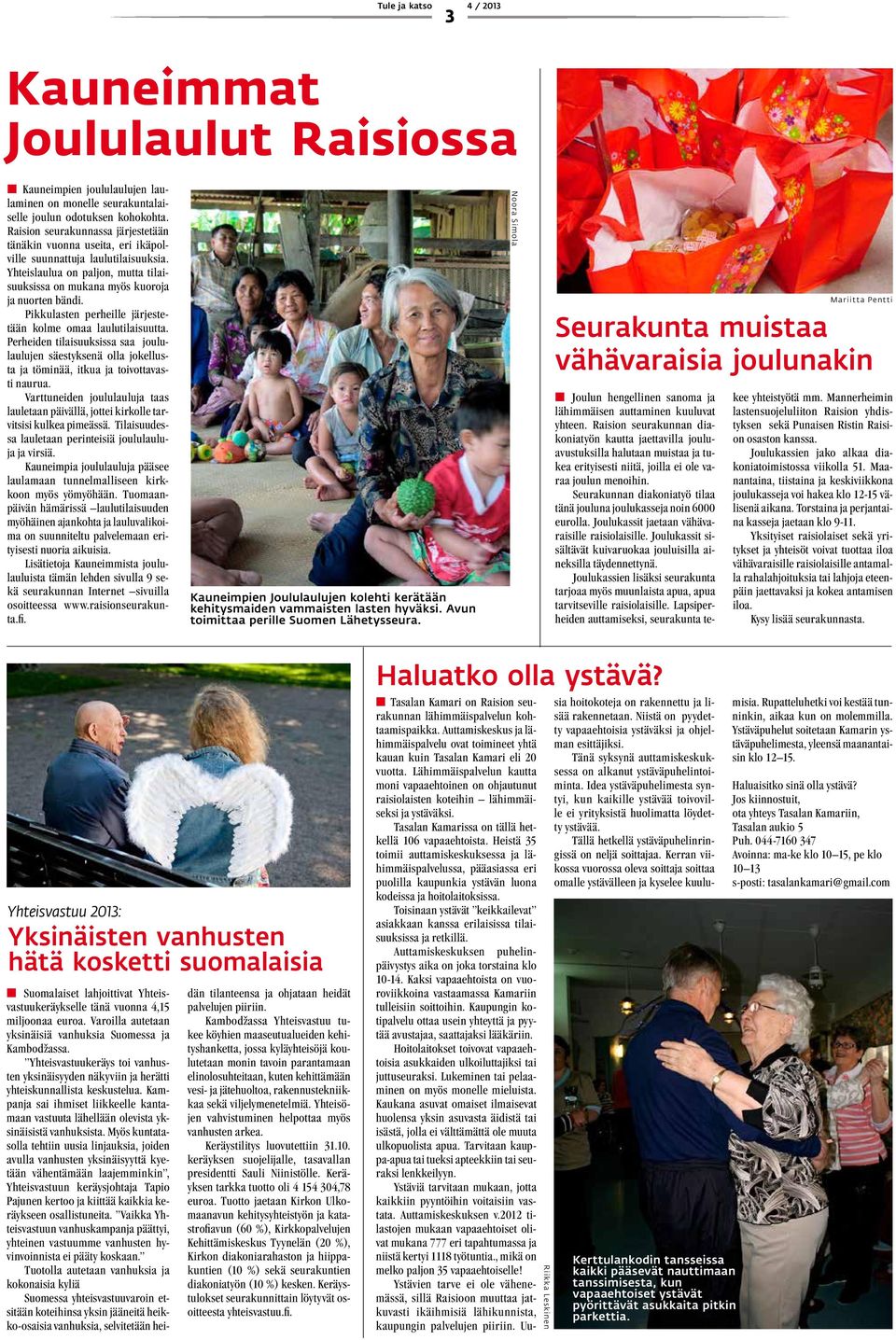 Pikkulasten perheille järjestetään kolme omaa laulutilaisuutta. Perheiden tilaisuuksissa saa joululaulujen säestyksenä olla jokellusta ja töminää, itkua ja toivottavasti naurua.