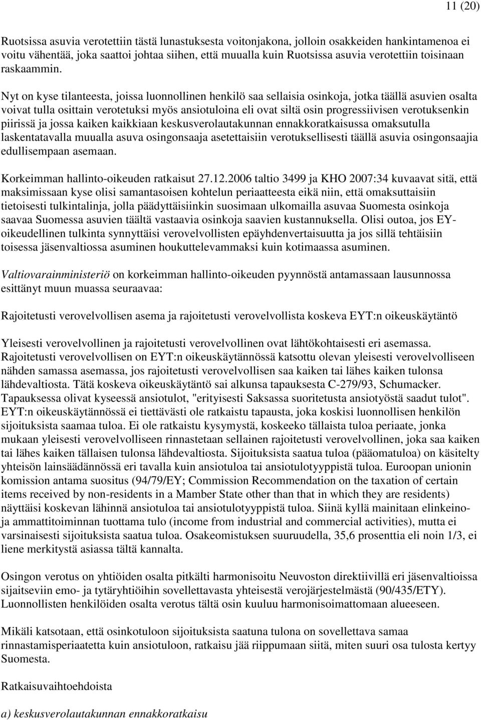 Nyt on kyse tilanteesta, joissa luonnollinen henkilö saa sellaisia osinkoja, jotka täällä asuvien osalta voivat tulla osittain verotetuksi myös ansiotuloina eli ovat siltä osin progressiivisen