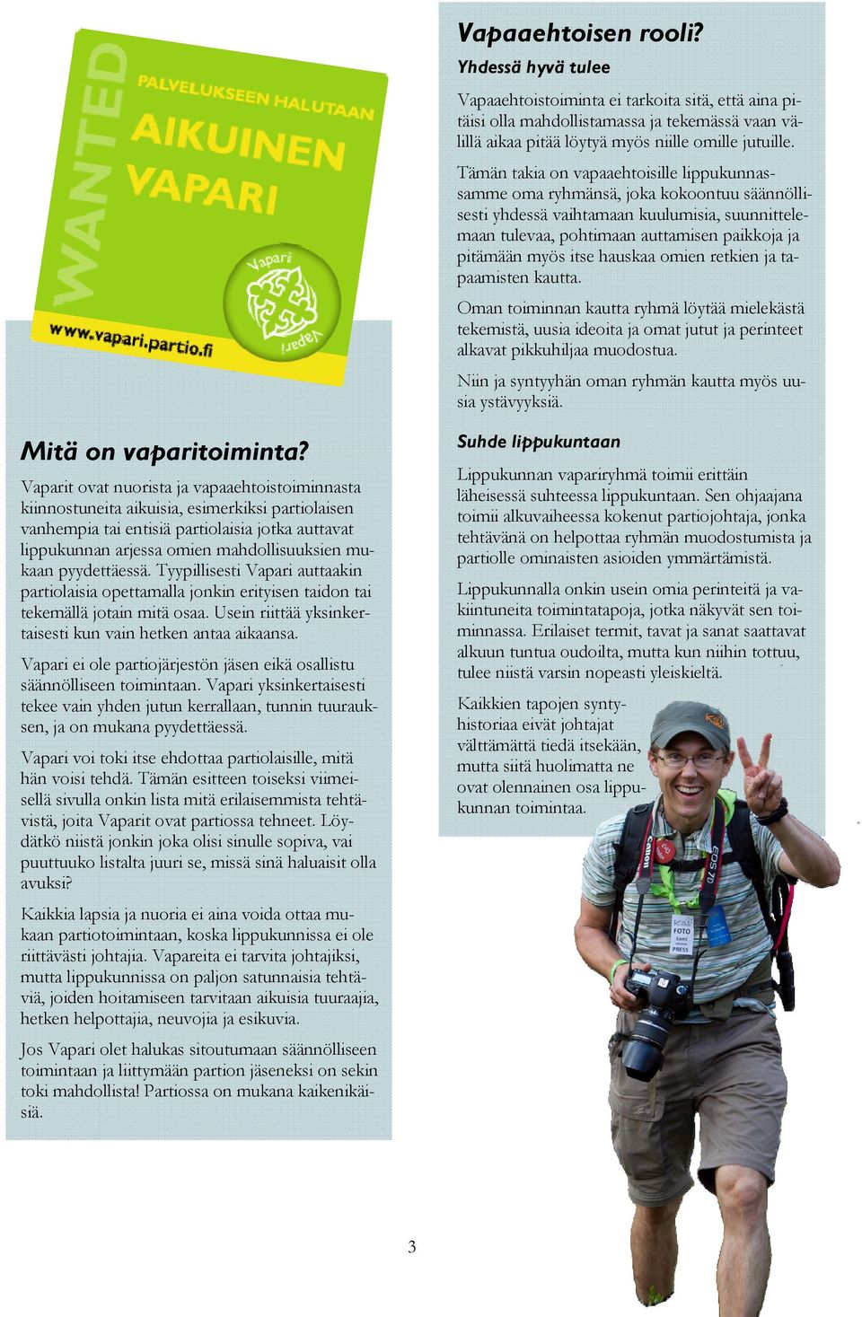 hauskaa omien retkien ja tapaamisten kautta. Oman toiminnan kautta ryhmä löytää mielekästä tekemistä, uusia ideoita ja omat jutut ja perinteet alkavat pikkuhiljaa muodostua.