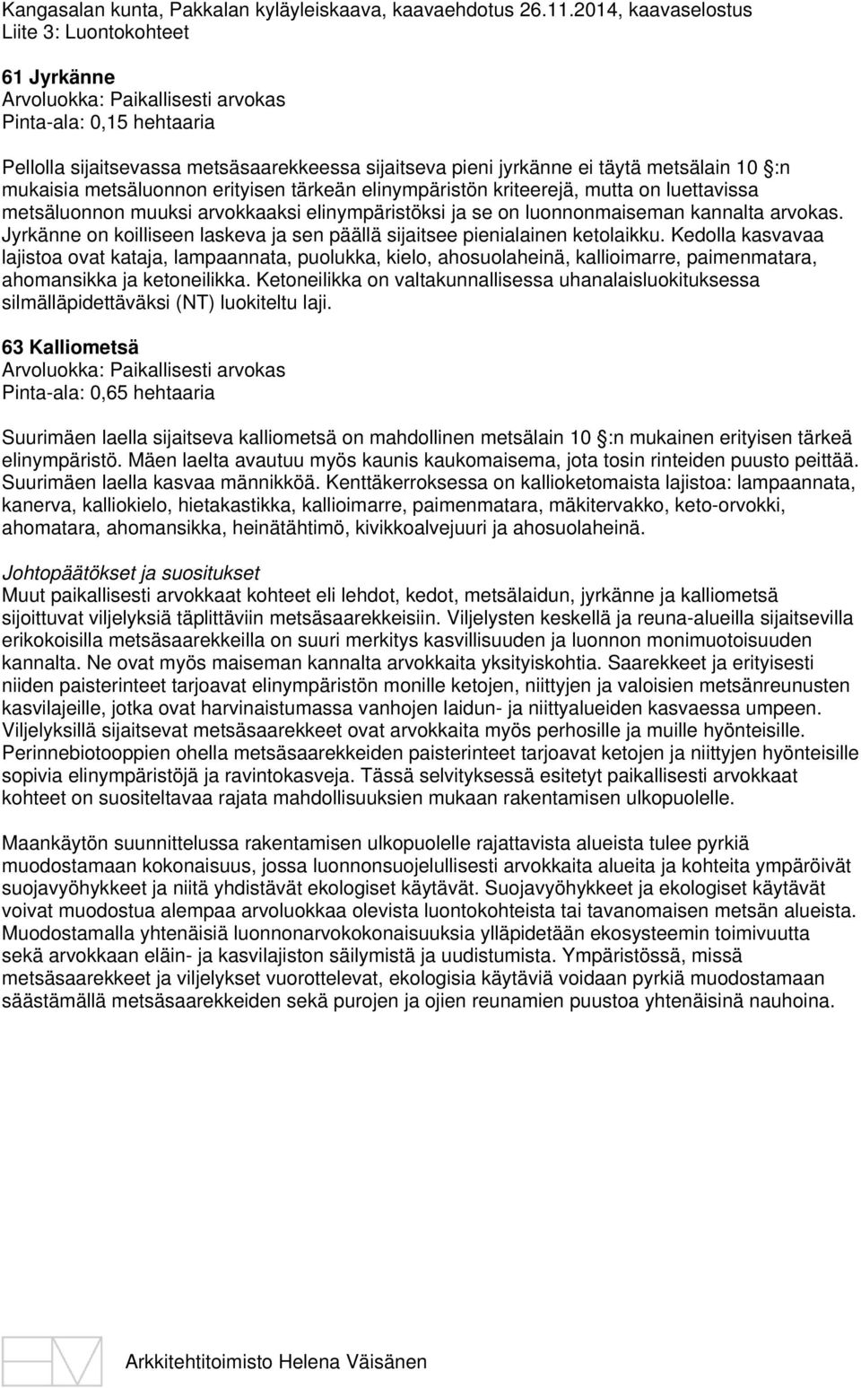 erityisen tärkeän elinympäristön kriteerejä, mutta on luettavissa metsäluonnon muuksi arvokkaaksi elinympäristöksi ja se on luonnonmaiseman kannalta arvokas.