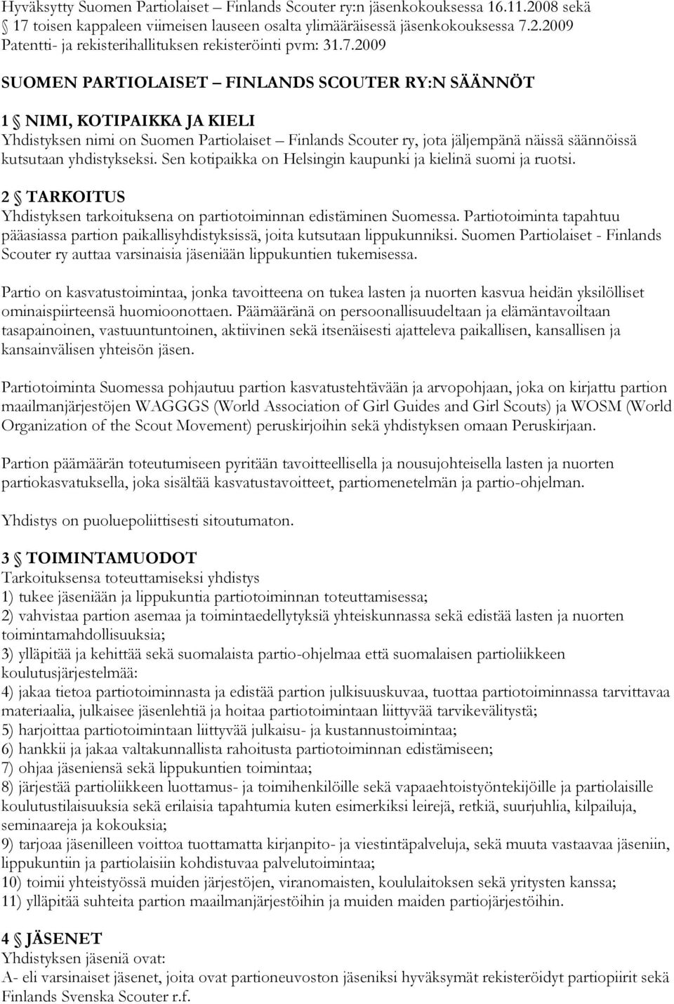 yhdistykseksi. Sen kotipaikka on Helsingin kaupunki ja kielinä suomi ja ruotsi. 2 TARKOITUS Yhdistyksen tarkoituksena on partiotoiminnan edistäminen Suomessa.