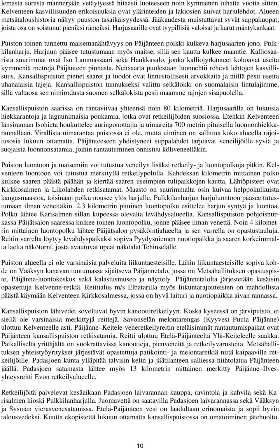 Harjusaarille ovat tyypillisiä valoisat ja karut mäntykankaat. Puiston toinen tunnettu maisemanähtävyys on Päijänteen poikki kulkeva harjusaarten jono, Pulkkilanharju.