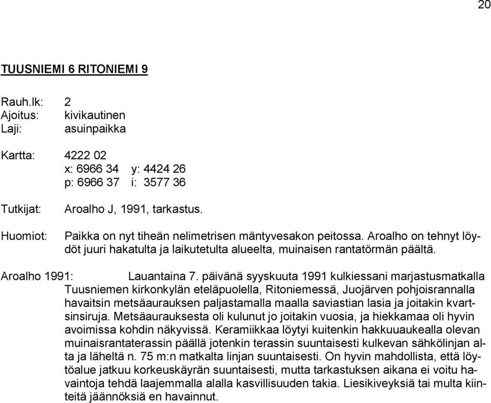 päivänä syyskuuta 1991 kulkiessani marjastusmatkalla Tuusniemen kirkonkylän eteläpuolella, Ritoniemessä, Juojärven pohjoisrannalla havaitsin metsäaurauksen paljastamalla maalla saviastian lasia ja