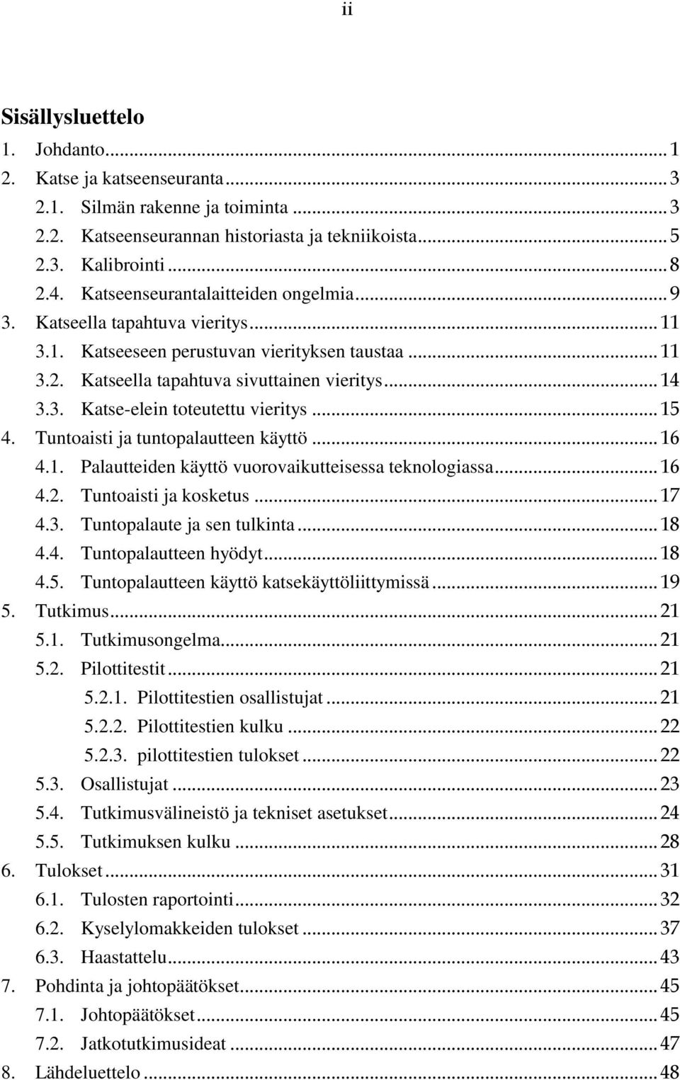 .. 15 4. Tuntoaisti ja tuntopalautteen käyttö... 16 4.1. Palautteiden käyttö vuorovaikutteisessa teknologiassa... 16 4.2. Tuntoaisti ja kosketus... 17 4.3. Tuntopalaute ja sen tulkinta... 18 4.4. Tuntopalautteen hyödyt.
