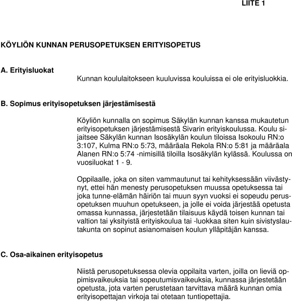 Koulu sijaitsee Säkylän kunnan Isosäkylän koulun tiloissa Isokoulu RN:o 3:107, Kulma RN:o 5:73, määräala Rekola RN:o 5:81 ja määräala Alanen RN:o 5:74 -nimisillä tiloilla Isosäkylän kylässä.