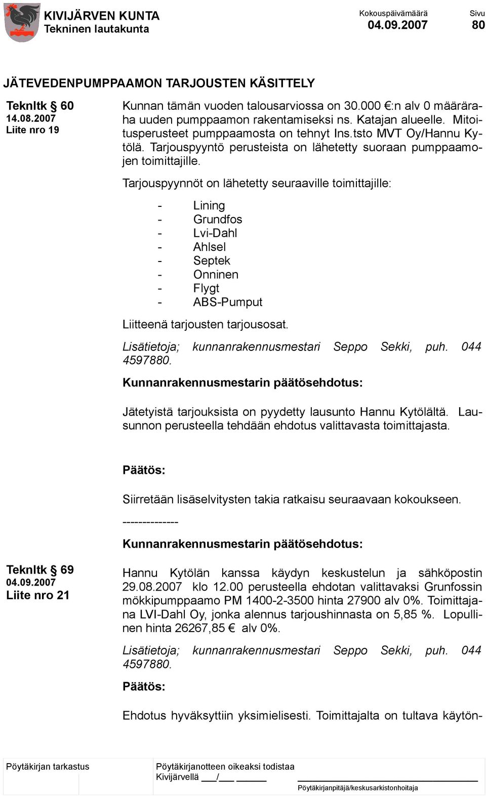 Tarjouspyynnöt on lähetetty seuraaville toimittajille: - Lining - Grundfos - Lvi-Dahl - Ahlsel - Septek - Onninen - Flygt - ABS-Pumput Liitteenä tarjousten tarjousosat.