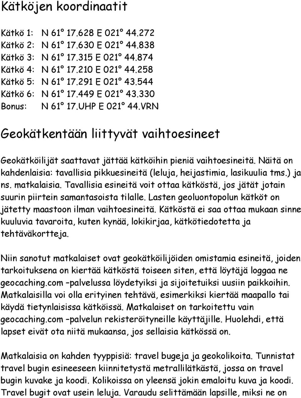 Näitä on kahdenlaisia: tavallisia pikkuesineitä (leluja, heijastimia, lasikuulia tms.) ja ns. matkalaisia.