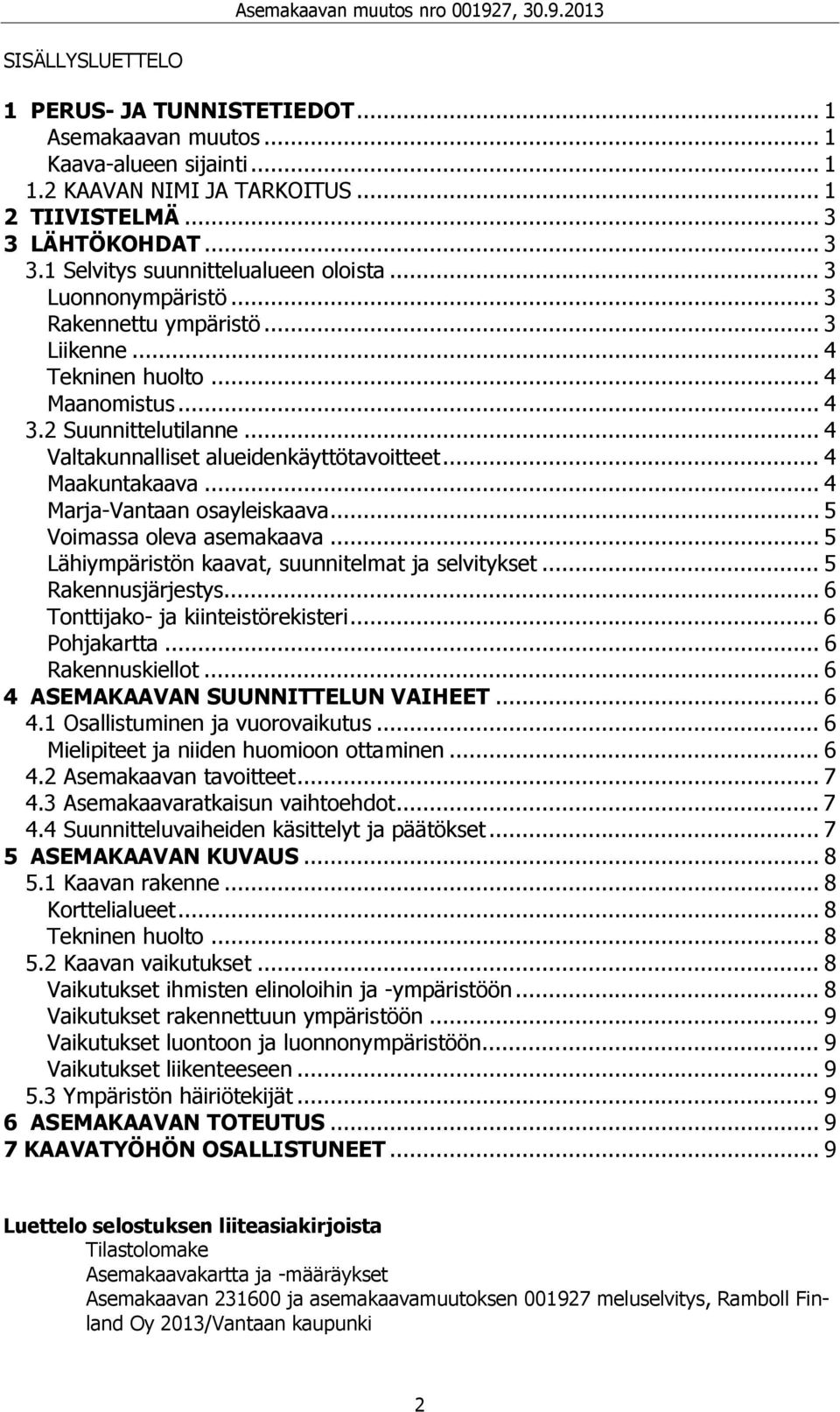 .. 4 Marja-Vantaan osayleiskaava... 5 Voimassa oleva asemakaava... 5 Lähiympäristön kaavat, suunnitelmat ja selvitykset... 5 Rakennusjärjestys... 6 Tonttijako- ja kiinteistörekisteri... 6 Pohjakartta.