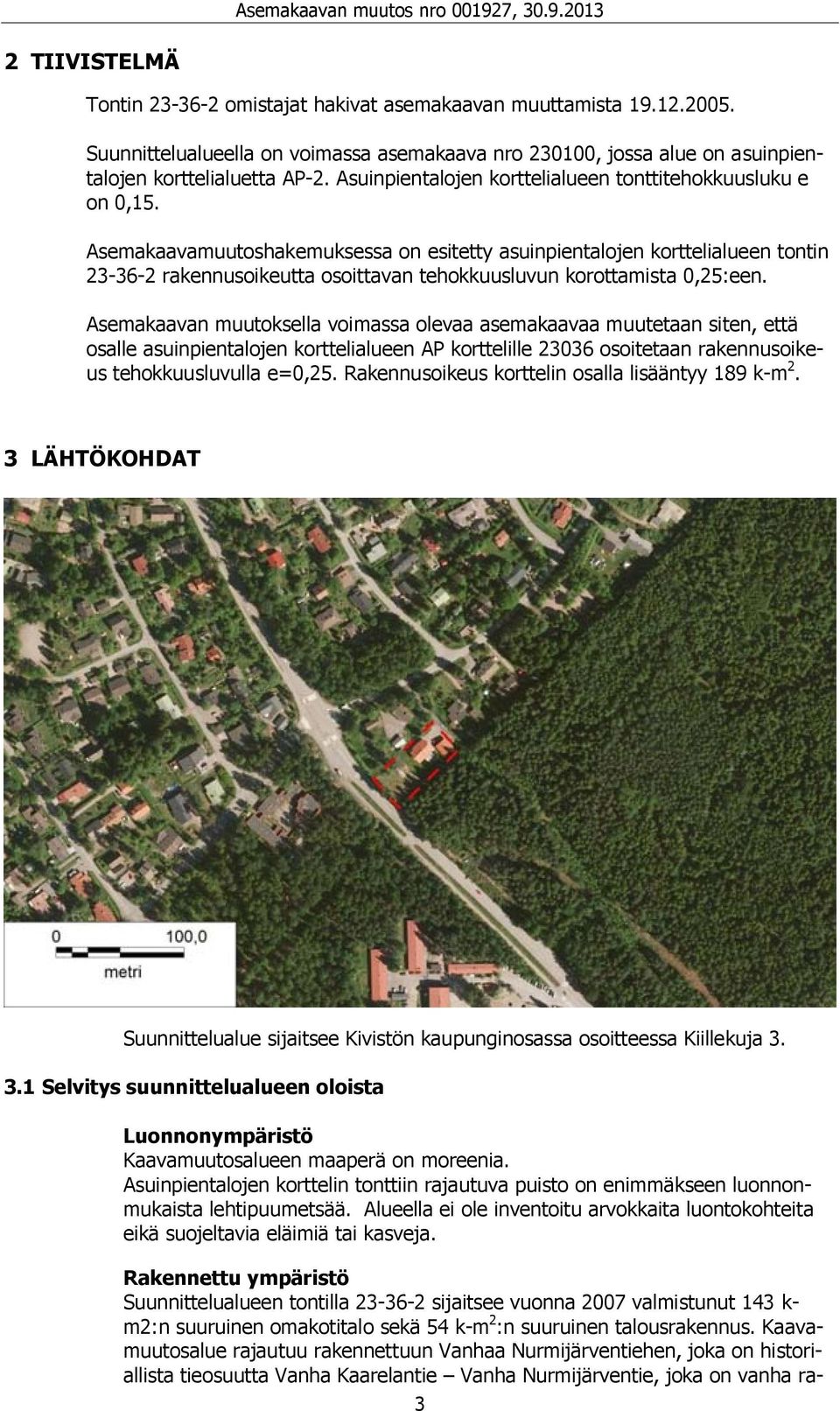 Asemakaavamuutoshakemuksessa on esitetty asuinpientalojen korttelialueen tontin 23-36-2 rakennusoikeutta osoittavan tehokkuusluvun korottamista 0,25:een.