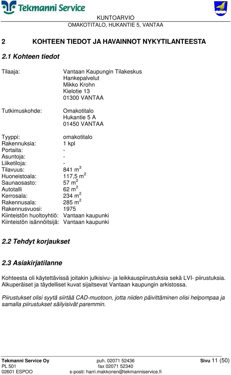 Portaita: - Asuntoja: - Liiketiloja: - Tilavuus: 841 m 3 Huoneistoala: 117,5 m 2 Saunaosasto: 57 m 2 Autotalli 62 m 2 Kerrosala: 234 m 2 Rakennusala: 285 m 2 Rakennusvuosi: 1975 Kiinteistön