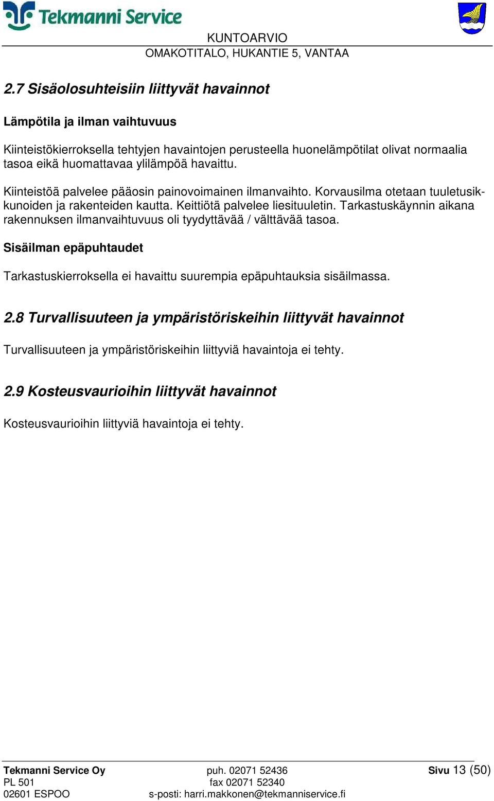 Tarkastuskäynnin aikana rakennuksen ilmanvaihtuvuus oli tyydyttävää / välttävää tasoa. Sisäilman epäpuhtaudet Tarkastuskierroksella ei havaittu suurempia epäpuhtauksia sisäilmassa. 2.