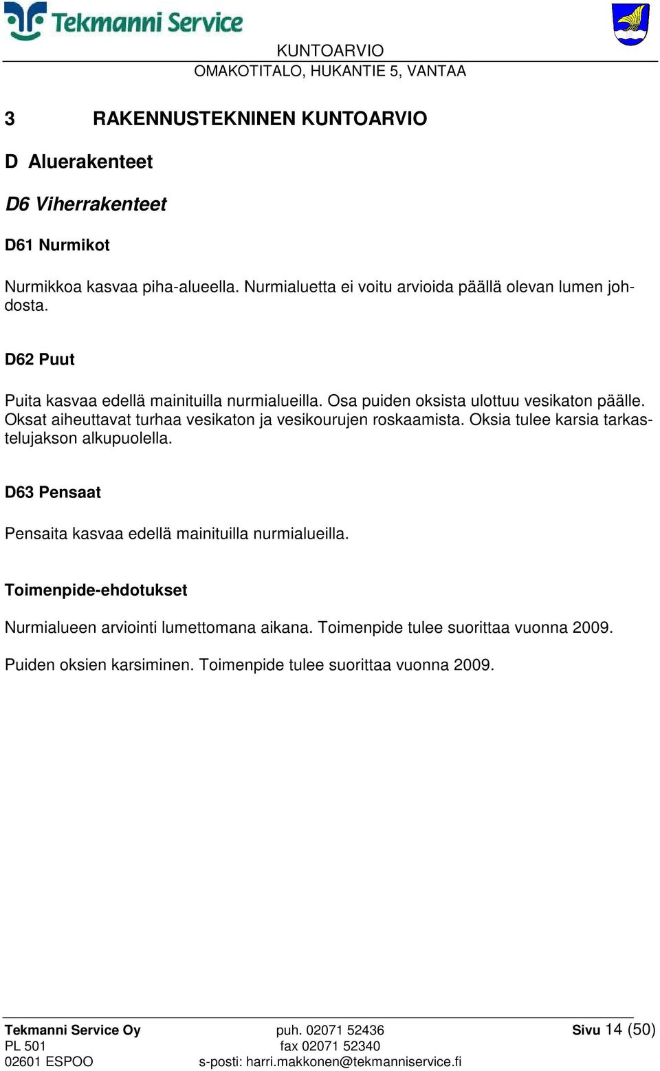 Oksat aiheuttavat turhaa vesikaton ja vesikourujen roskaamista. Oksia tulee karsia tarkastelujakson alkupuolella.
