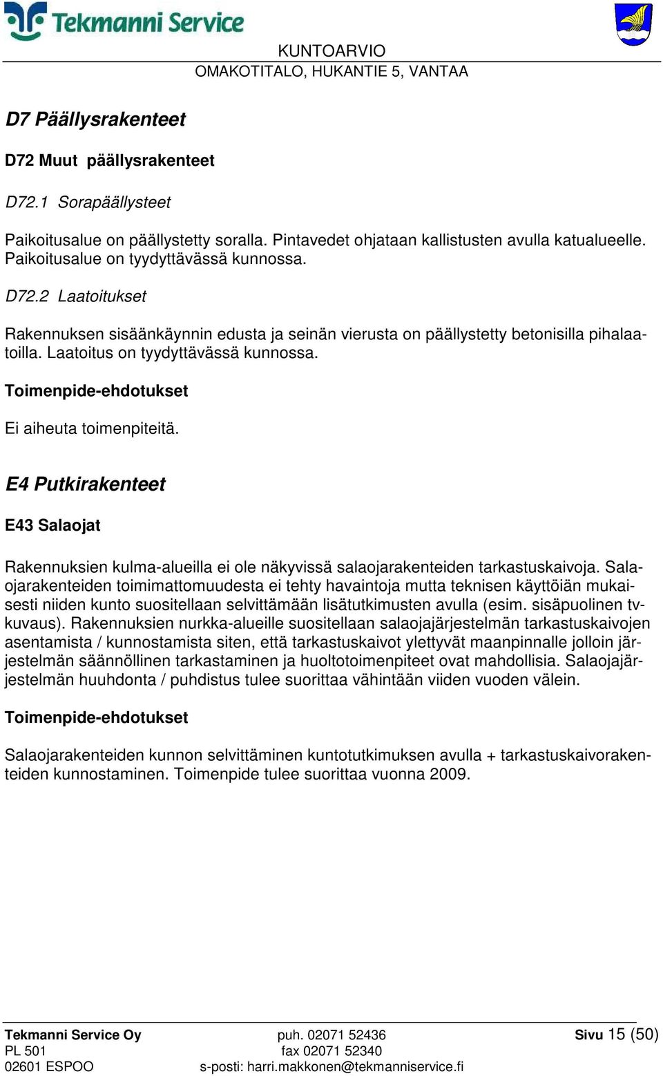 Ei aiheuta toimenpiteitä. E4 Putkirakenteet E43 Salaojat Rakennuksien kulma-alueilla ei ole näkyvissä salaojarakenteiden tarkastuskaivoja.