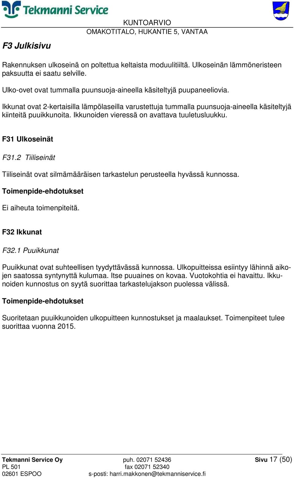 2 Tiiliseinät Tiiliseinät ovat silmämääräisen tarkastelun perusteella hyvässä kunnossa. Ei aiheuta toimenpiteitä. F32 Ikkunat F32.1 Puuikkunat Puuikkunat ovat suhteellisen tyydyttävässä kunnossa.