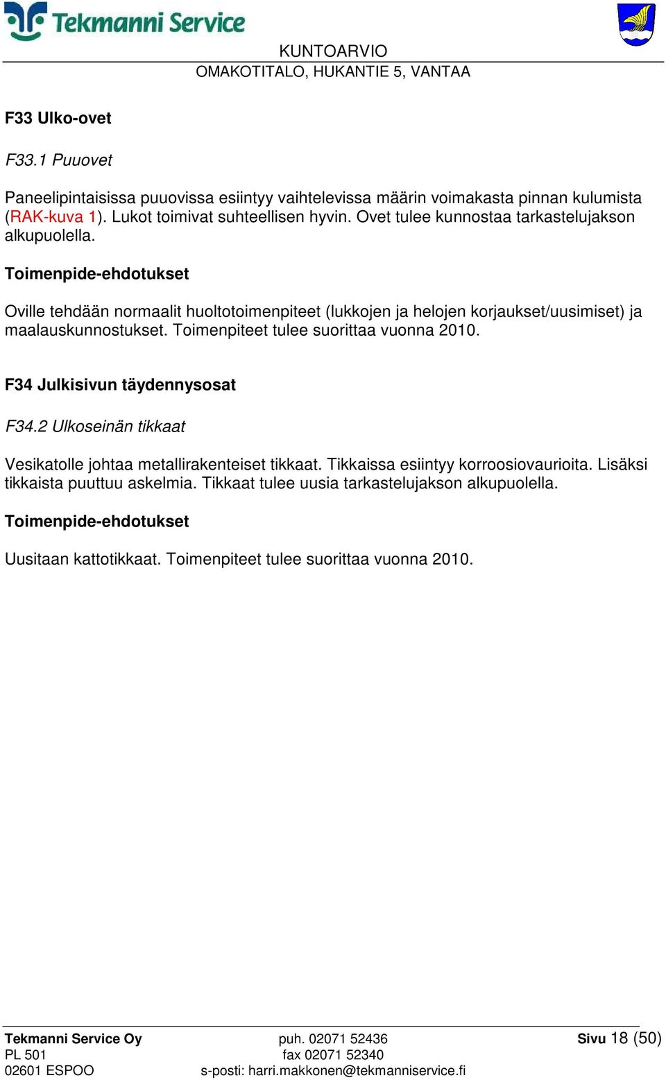 Toimenpiteet tulee suorittaa vuonna 2010. F34 Julkisivun täydennysosat F34.2 Ulkoseinän tikkaat Vesikatolle johtaa metallirakenteiset tikkaat.
