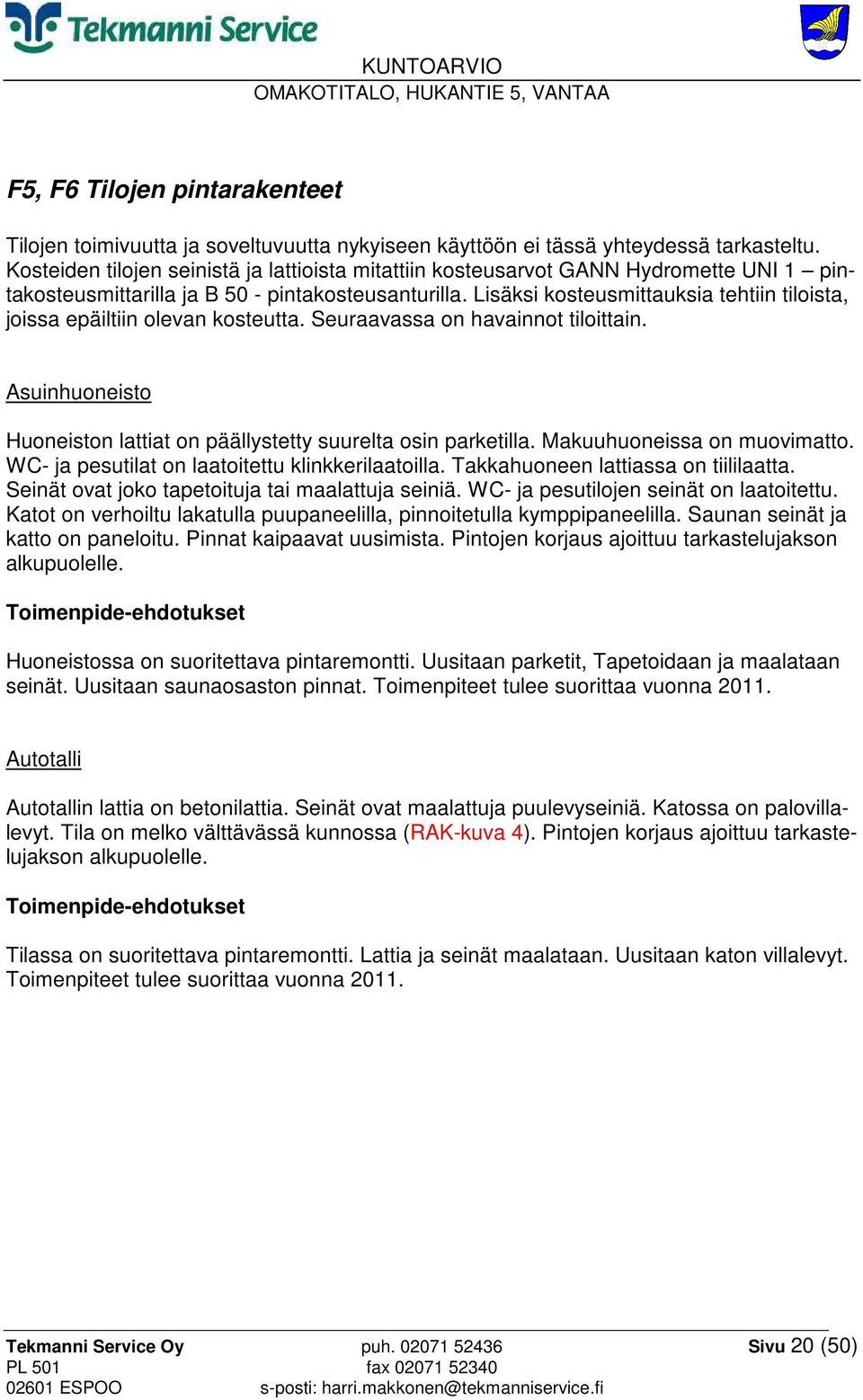 Lisäksi kosteusmittauksia tehtiin tiloista, joissa epäiltiin olevan kosteutta. Seuraavassa on havainnot tiloittain. Asuinhuoneisto Huoneiston lattiat on päällystetty suurelta osin parketilla.