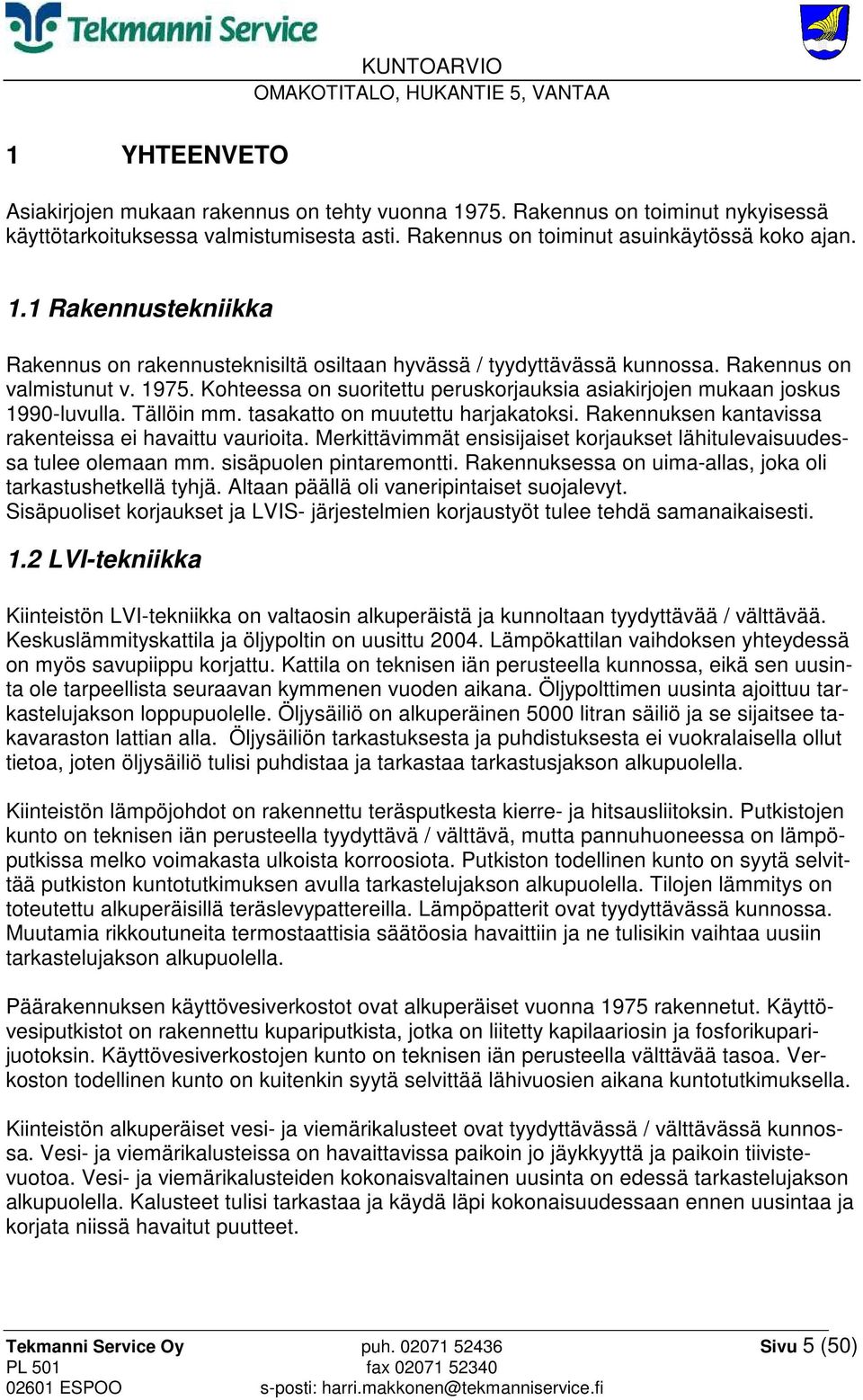 Rakennuksen kantavissa rakenteissa ei havaittu vaurioita. Merkittävimmät ensisijaiset korjaukset lähitulevaisuudessa tulee olemaan mm. sisäpuolen pintaremontti.