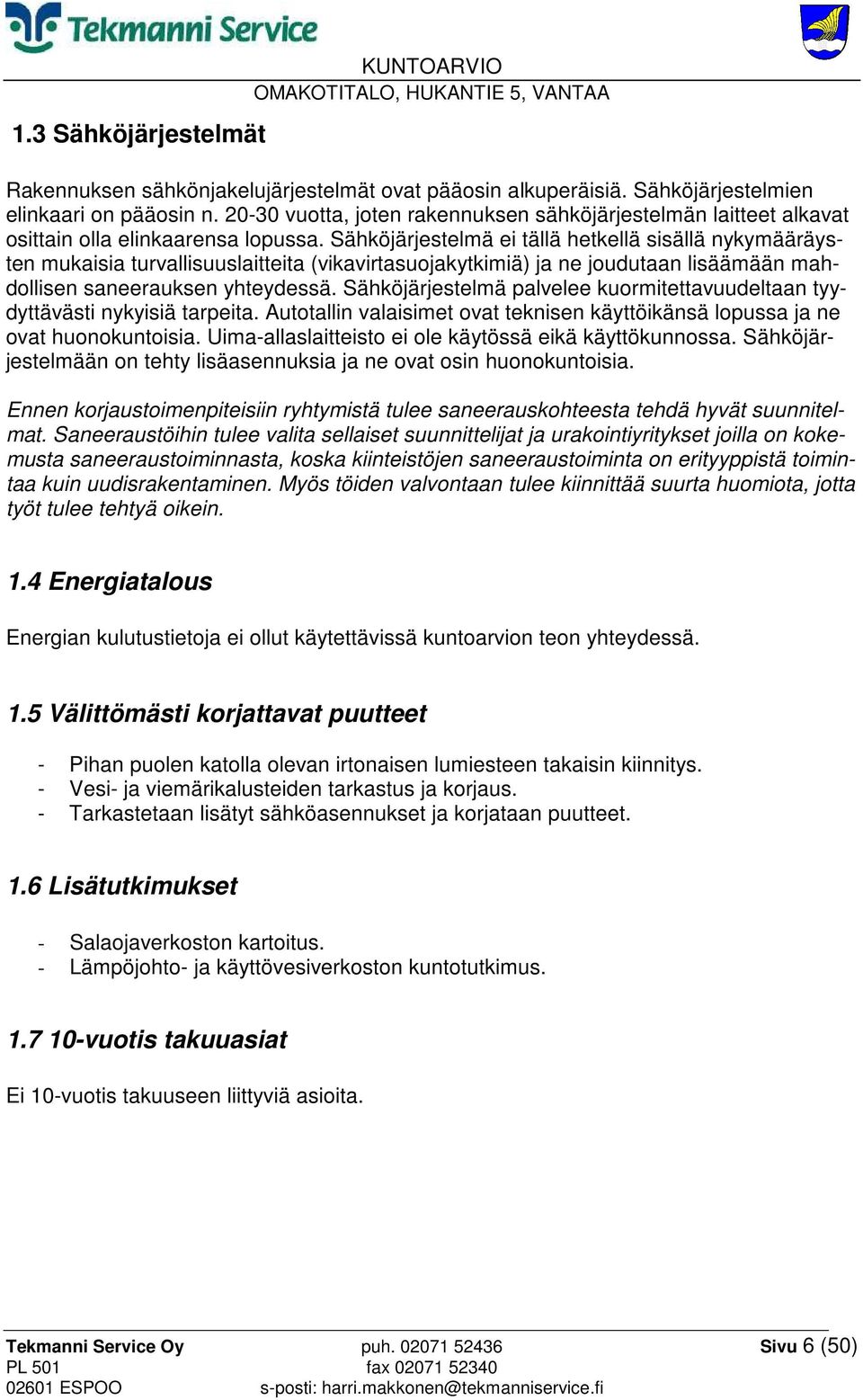 Sähköjärjestelmä ei tällä hetkellä sisällä nykymääräysten mukaisia turvallisuuslaitteita (vikavirtasuojakytkimiä) ja ne joudutaan lisäämään mahdollisen saneerauksen yhteydessä.