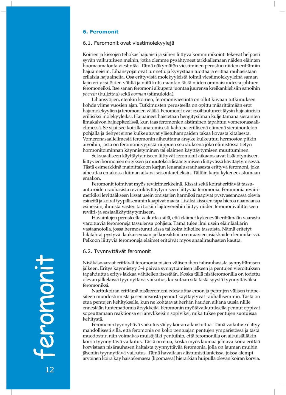 eläinten huomaamatonta viestintää. Tämä näkymätön viestiminen perustuu niiden erittämiin hajuaineisiin. Lihansyöjät ovat tunnettuja kyvystään tuottaa ja erittää rauhasistaan erilaisia hajuaineita.