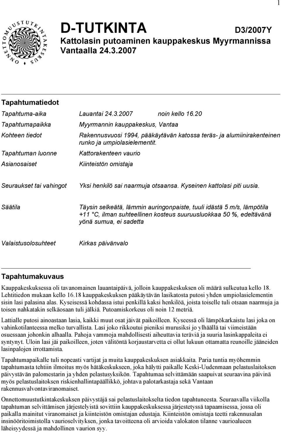 Tapahtuman luonne Kattorakenteen vaurio Asianosaiset Kiinteistön omistaja Seuraukset tai vahingot Yksi henkilö sai naarmuja otsaansa. Kyseinen kattolasi piti uusia.