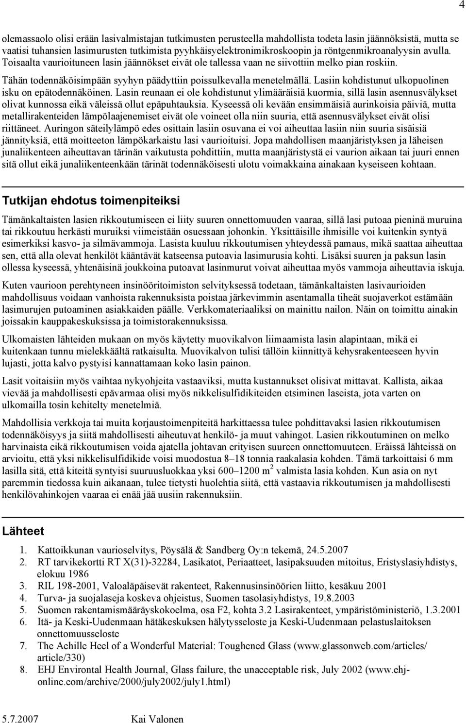 Lasiin kohdistunut ulkopuolinen isku on epätodennäköinen. Lasin reunaan ei ole kohdistunut ylimääräisiä kuormia, sillä lasin asennusvälykset olivat kunnossa eikä väleissä ollut epäpuhtauksia.