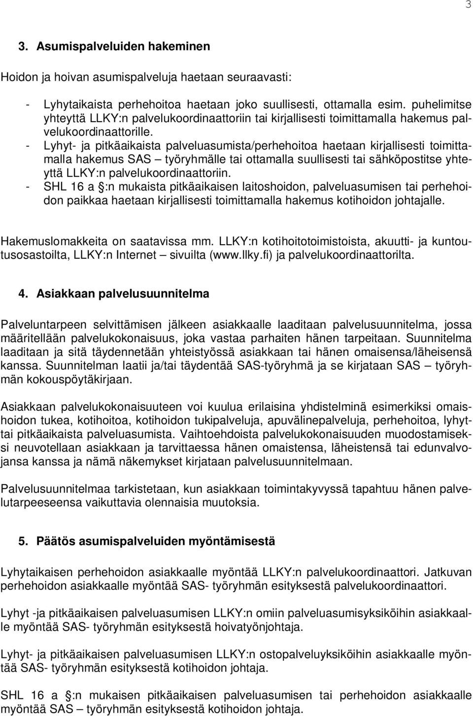 - Lyhyt- ja pitkäaikaista palveluasumista/perhehoitoa haetaan kirjallisesti toimittamalla hakemus SAS työryhmälle tai ottamalla suullisesti tai sähköpostitse yhteyttä LLKY:n palvelukoordinaattoriin.