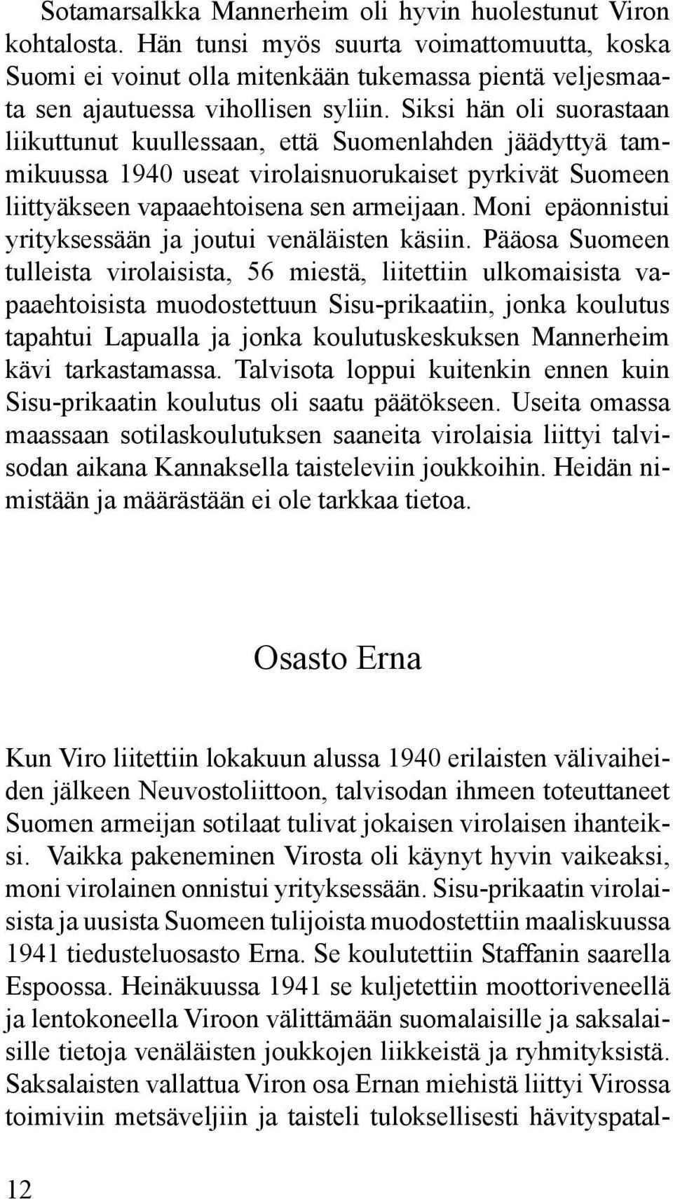 Siksi hän oli suorastaan liikuttunut kuulles saan, että Suomenlahden jäädyttyä tammikuussa 1940 useat virolaisnuorukaiset pyrkivät Suomeen liittyäkseen vapaaehtoisena sen armeijaan.