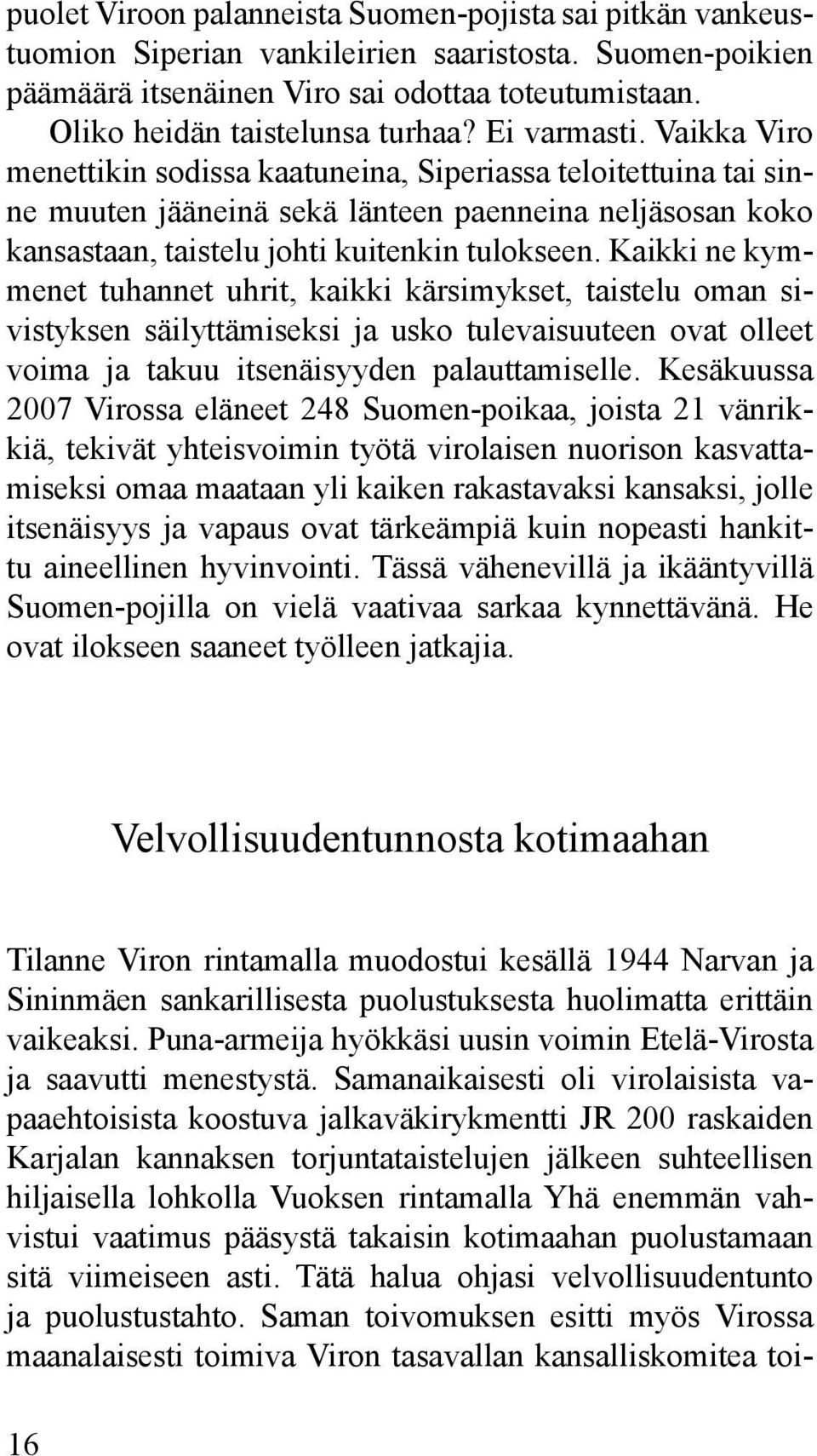 Vaikka Viro menettikin sodissa kaatuneina, Siperiassa teloitettuina tai sinne muuten jääneinä sekä länteen paenneina neljäsosan koko kansastaan, taistelu johti kuitenkin tulok seen.
