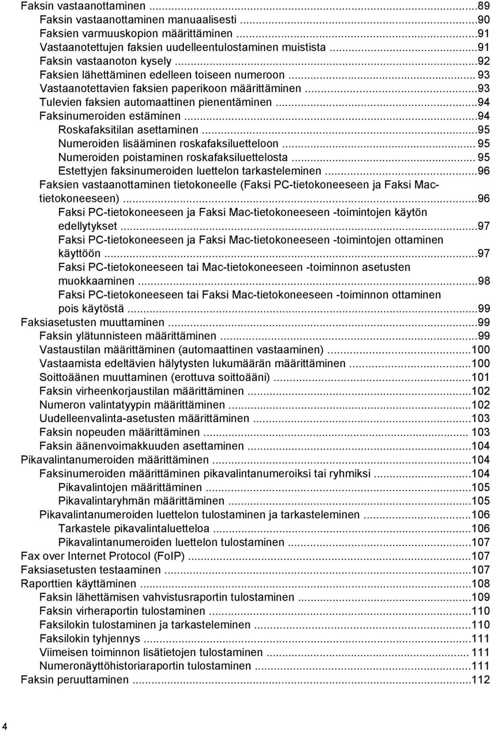 ..94 Faksinumeroiden estäminen...94 Roskafaksitilan asettaminen...95 Numeroiden lisääminen roskafaksiluetteloon... 95 Numeroiden poistaminen roskafaksiluettelosta.