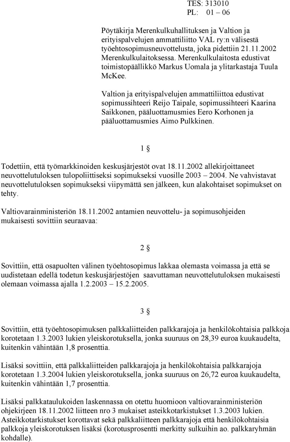 Valtion ja erityispalvelujen ammattiliittoa edustivat sopimussihteeri Reijo Taipale, sopimussihteeri Kaarina Saikkonen, pääluottamusmies Eero Korhonen ja pääluottamusmies Aimo Pulkkinen.