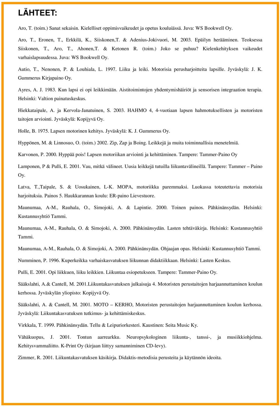 & Louhiala, L. 1997. Liiku ja leiki. Motorisia perusharjoitteita lapsille. Jyväskylä: J. K. Gummerus Kirjapaino Oy. Ayres, A. J. 1983. Kun lapsi ei opi leikkimään.