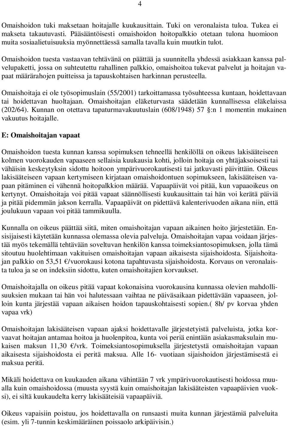 Omaishoidon tuesta vastaavan tehtävänä on päättää ja suunnitella yhdessä asiakkaan kanssa palvelupaketti, jossa on suhteutettu rahallinen palkkio, omaishoitoa tukevat palvelut ja hoitajan vapaat