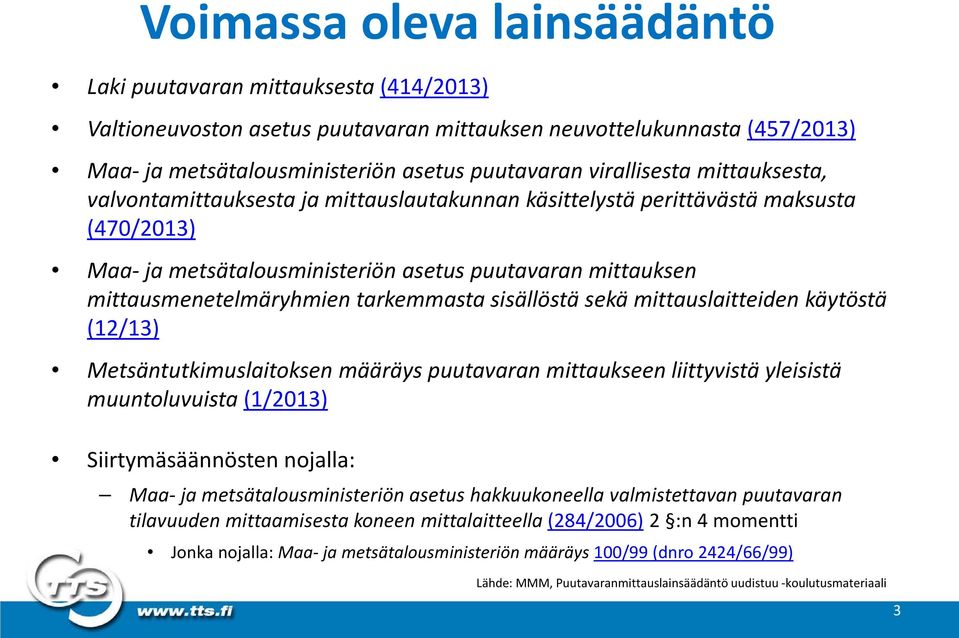 tarkemmasta sisällöstä sekä mittauslaitteiden käytöstä (12/13) Metsäntutkimuslaitoksen määräys puutavaran mittaukseen liittyvistä yleisistä muuntoluvuista (1/2013) Siirtymäsäännösten nojalla: Maa- ja