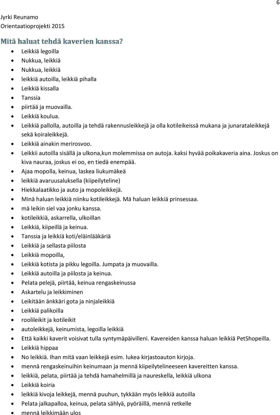 Leikkii autoilla sisällä ja ulkona,kun molemmissa on autoja. kaksi hyvää poikakaveria aina. Joskus on kiva nauraa, joskus ei oo, en tiedä enempää.