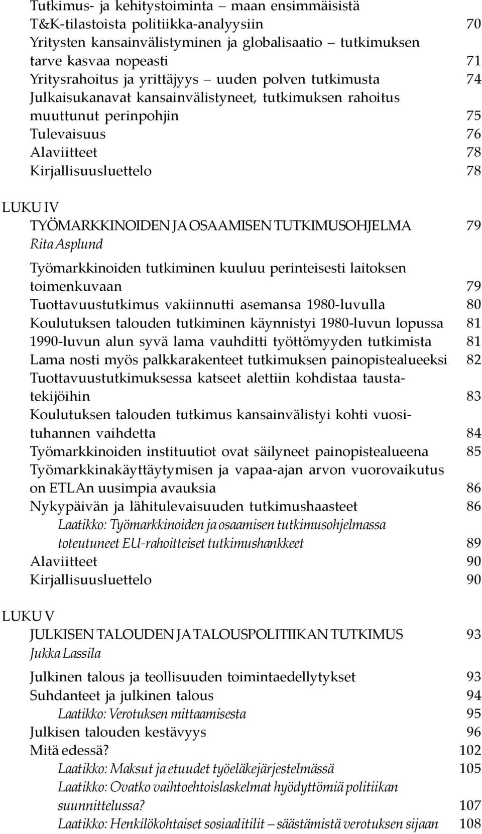 tutkiminen kuuluu perinteisesti laitoksen toimenkuvaan Tuottavuustutkimus vakiinnutti asemansa 1980-luvulla Koulutuksen talouden tutkiminen käynnistyi 1980-luvun lopussa 1990-luvun alun syvä lama