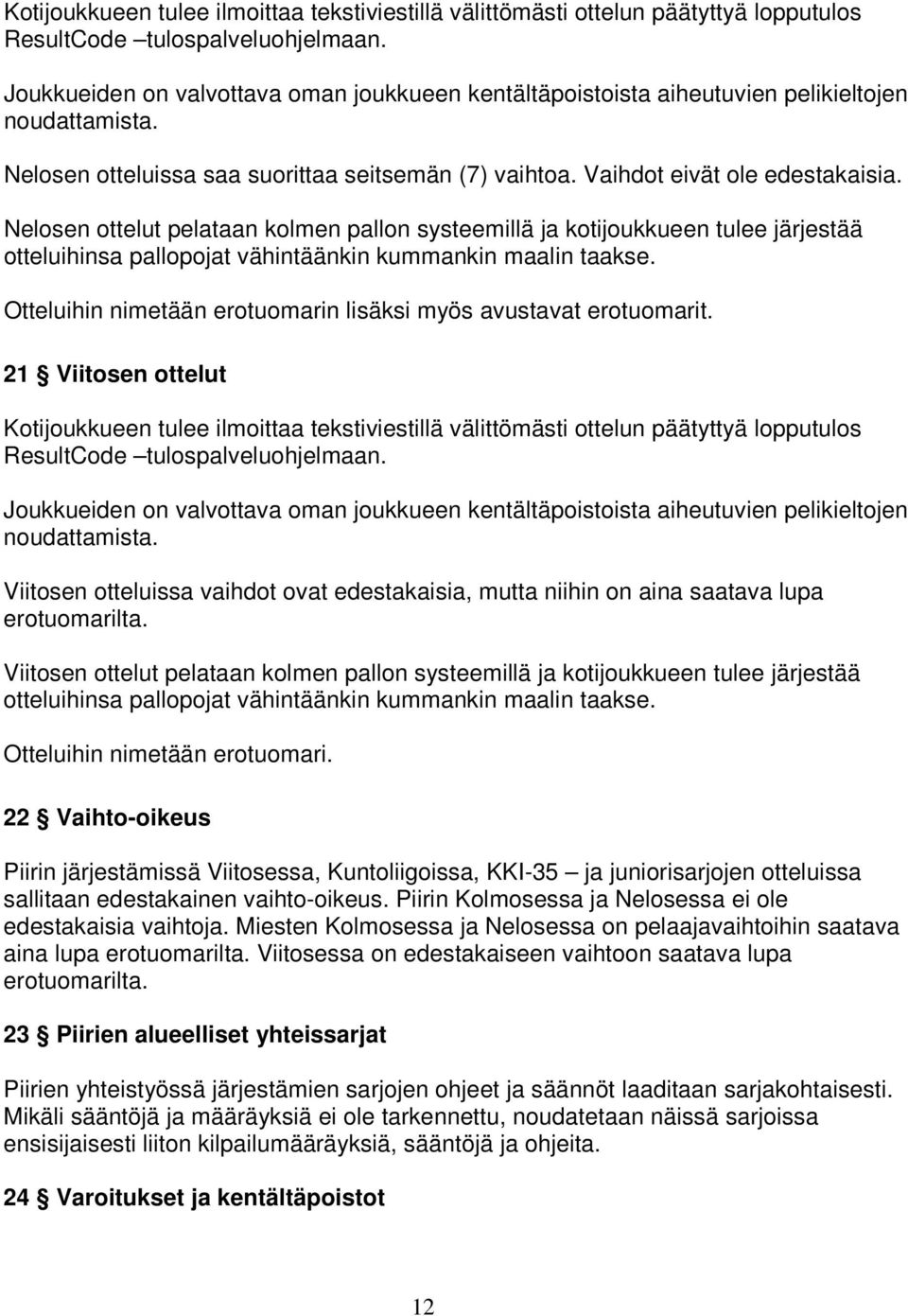 Nelosen ottelut pelataan kolmen pallon systeemillä ja kotijoukkueen tulee järjestää otteluihinsa pallopojat vähintäänkin kummankin maalin taakse.