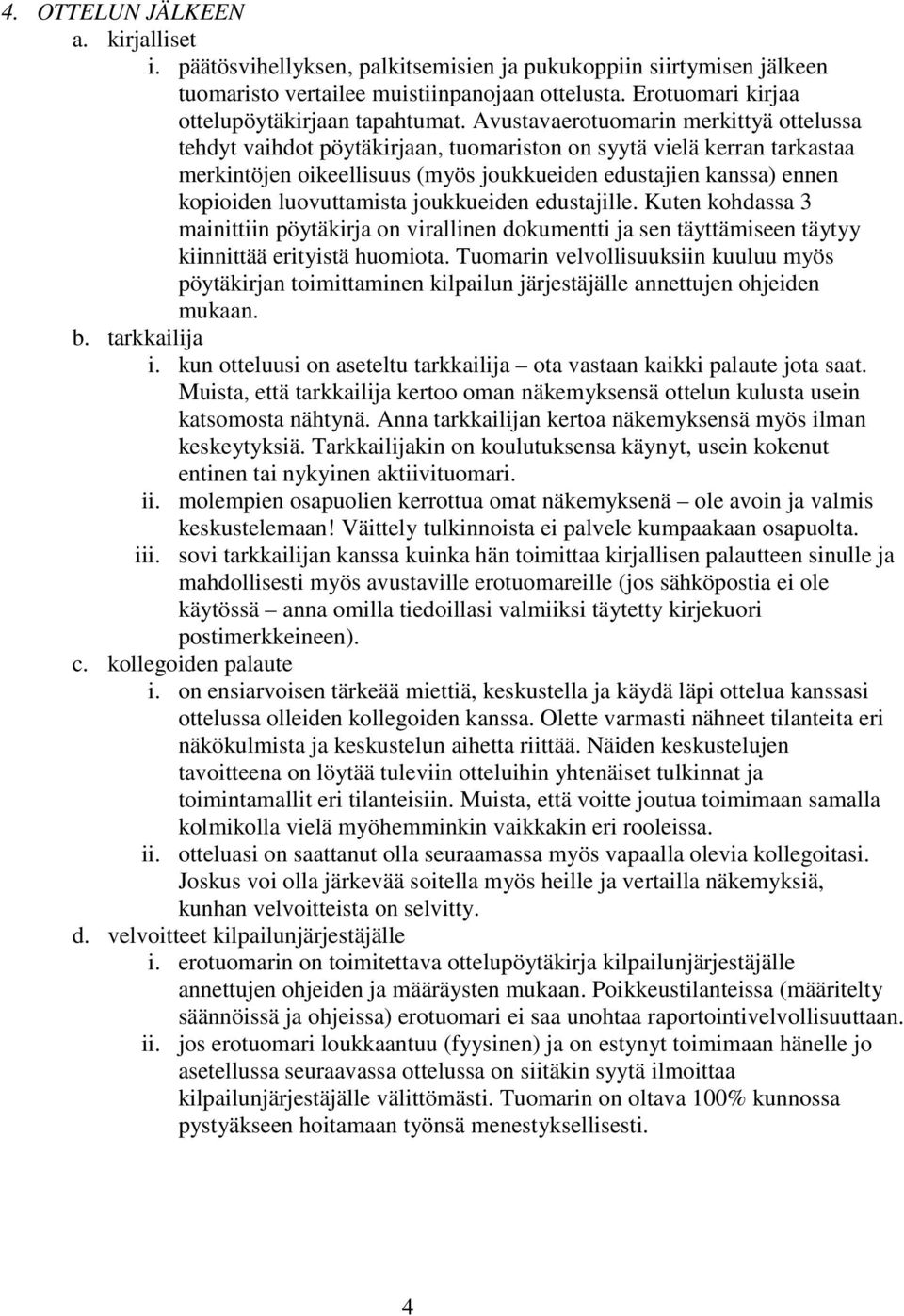 Avustavaerotuomarin merkittyä ottelussa tehdyt vaihdot pöytäkirjaan, tuomariston on syytä vielä kerran tarkastaa merkintöjen oikeellisuus (myös joukkueiden edustajien kanssa) ennen kopioiden