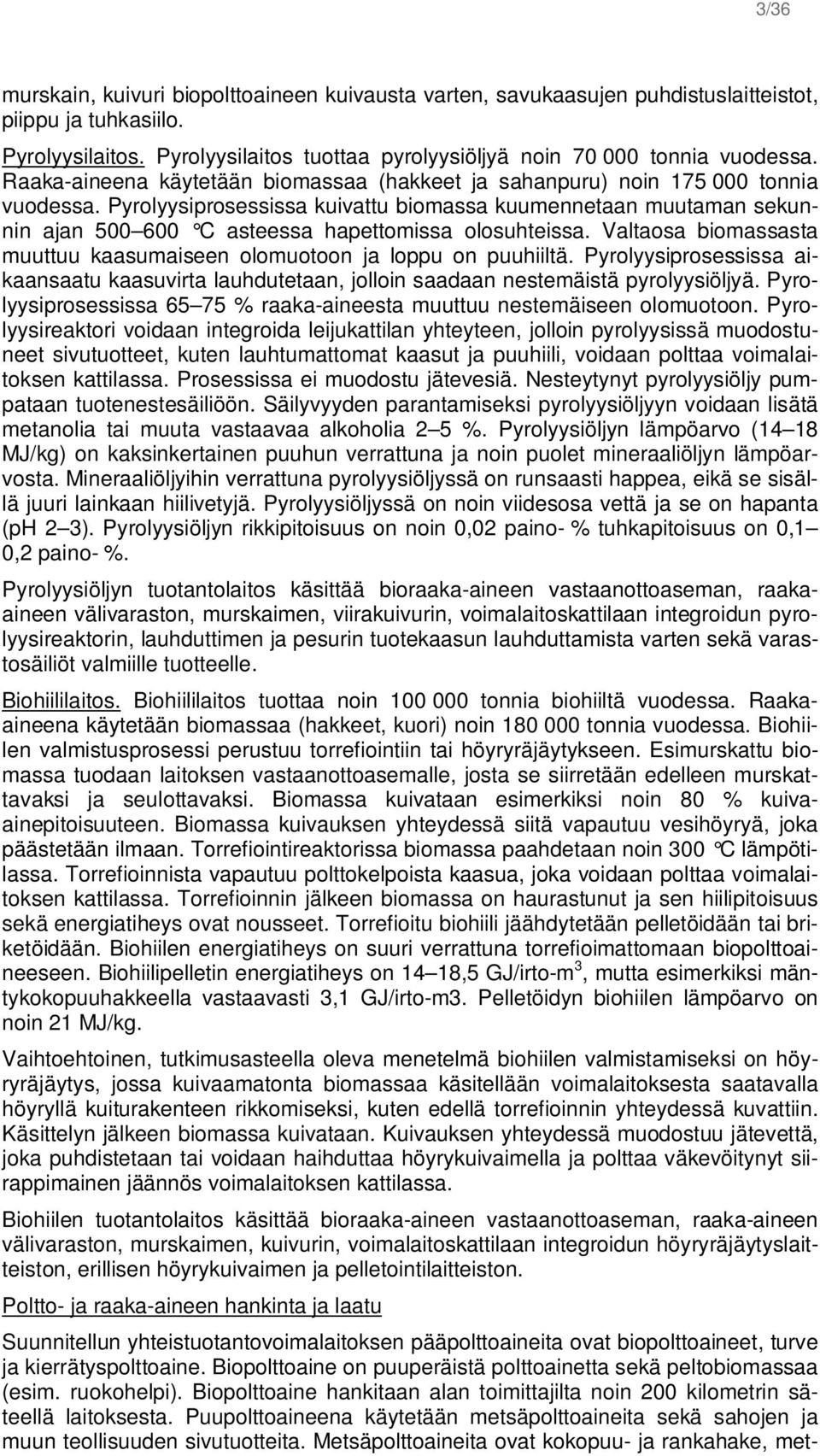 Pyrolyysiprosessissa kuivattu biomassa kuumennetaan muutaman sekunnin ajan 500 600 C asteessa hapettomissa olosuhteissa. Valtaosa biomassasta muuttuu kaasumaiseen olomuotoon ja loppu on puuhiiltä.