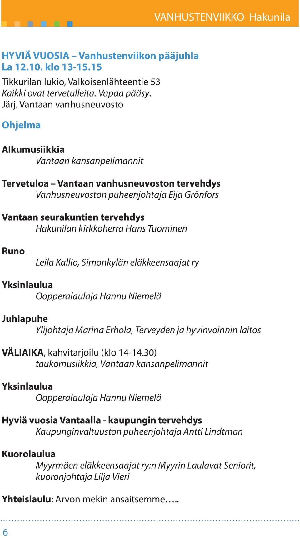 kirkkoherra Hans Tuominen Runo Leila Kallio, Simonkylän eläkkeensaajat ry Yksinlaulua Oopperalaulaja Hannu Niemelä Juhlapuhe Ylijohtaja Marina Erhola, Terveyden ja hyvinvoinnin laitos VÄLIAIKA,