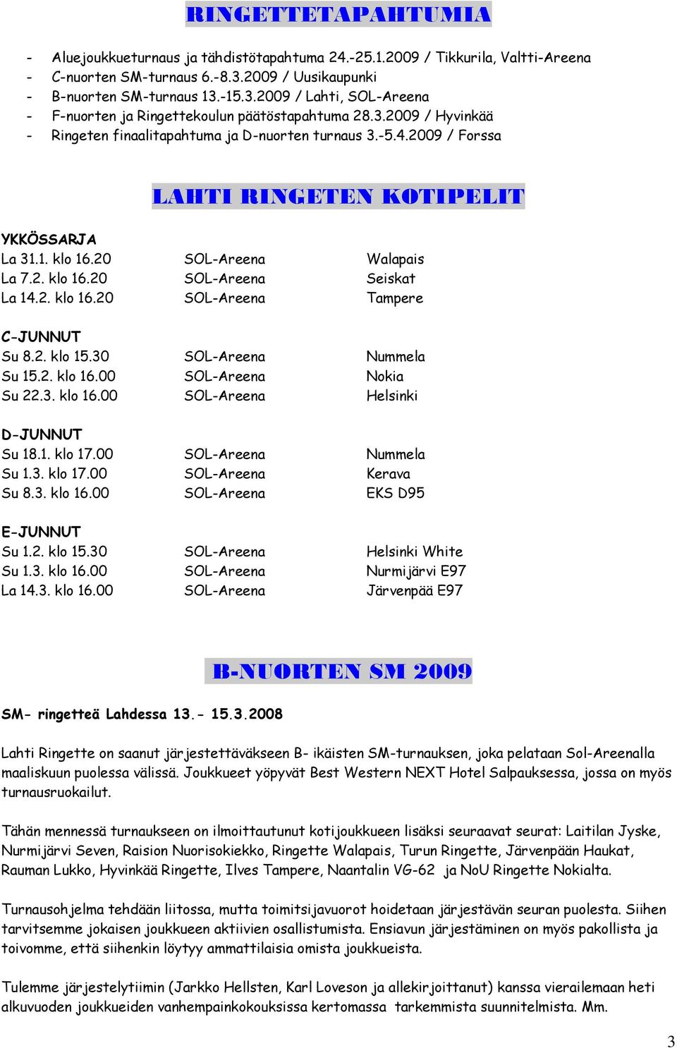 2009 / Forssa LAHTI RINGETEN KOTIPELIT YKKÖSSARJA La 31.1. klo 16.20 SOL-Areena Walapais La 7.2. klo 16.20 SOL-Areena Seiskat La 14.2. klo 16.20 SOL-Areena Tampere C-JUNNUT Su 8.2. klo 15.