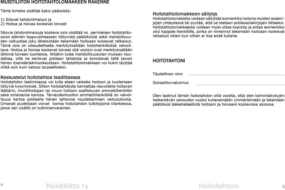 Tämä osio on oikeudelliselta merkitykseltään hoitohenkilöstöä velvoittava. Hoitoa ja hoivaa koskevat toiveet sitä vastoin ovat merkitykseltään lähinnä toiveen luonteisia.