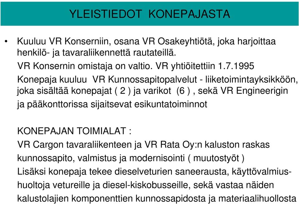 1995 Konepaja kuuluu VR Kunnossapitopalvelut - liiketoimintayksikköön, joka sisältää konepajat ( 2 ) ja varikot (6 ), sekä VR Engineerigin ja pääkonttorissa sijaitsevat