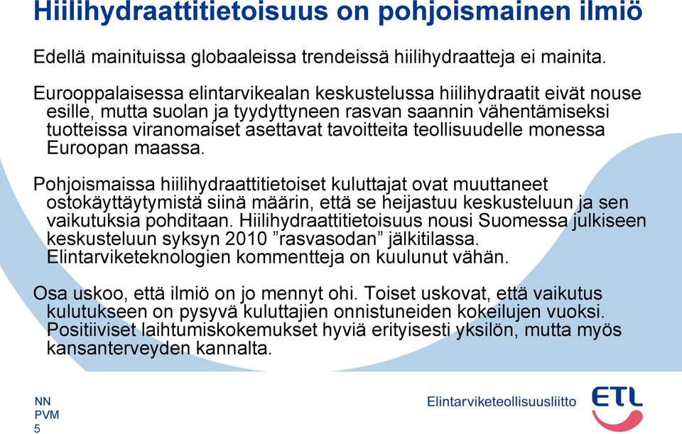 teollisuudelle monessa Euroopan maassa. Pohjoismaissa hiilihydraattitietoiset kuluttajat ovat muuttaneet ostokäyttäytymistä siinä määrin, että se heijastuu keskusteluun ja sen vaikutuksia pohditaan.