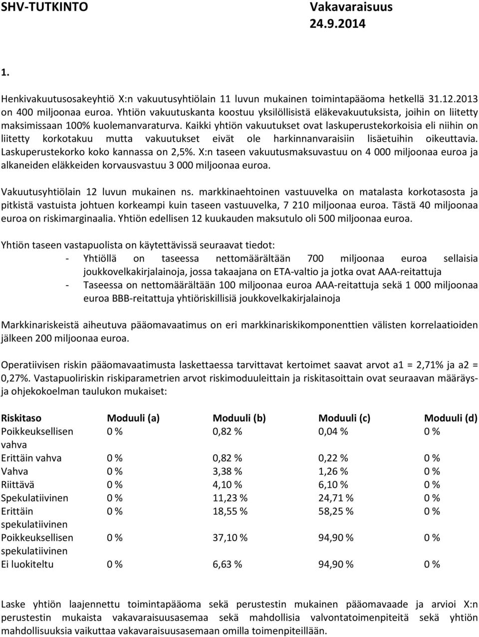 Kaikki yhtiön vakuutukset ovat laskuperustekorkoisia eli niihin on liitetty korkotakuu mutta vakuutukset eivät ole harkinnanvaraisiin lisäetuihin oikeuttavia. Laskuperustekorko koko kannassa on 2,5%.