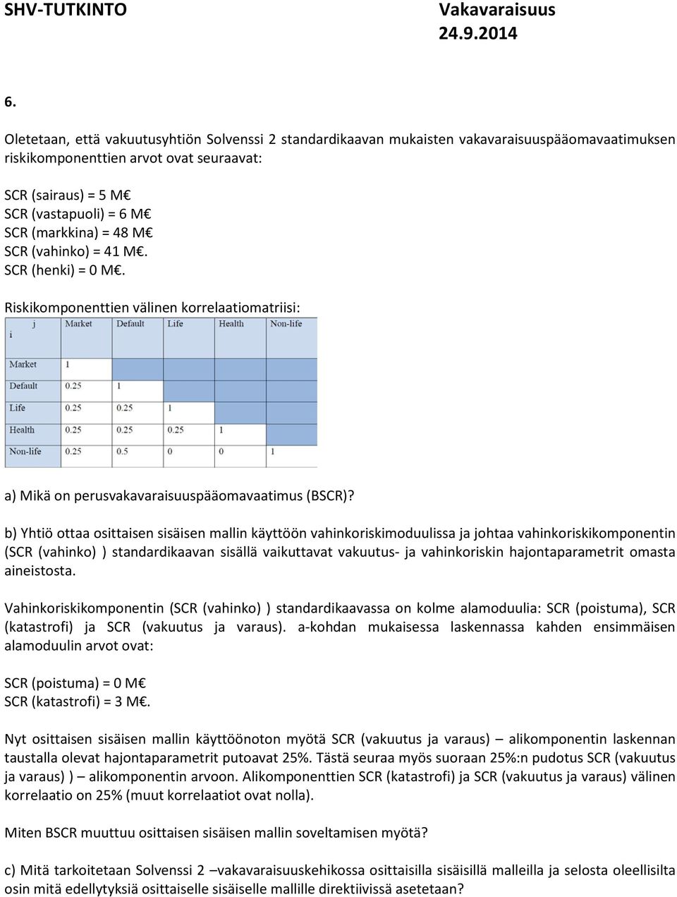 = 48 M SCR (vahinko) = 41 M. SCR (henki) = 0 M. Riskikomponenttien välinen korrelaatiomatriisi: a) Mikä on perusvakavaraisuuspääomavaatimus (BSCR)?