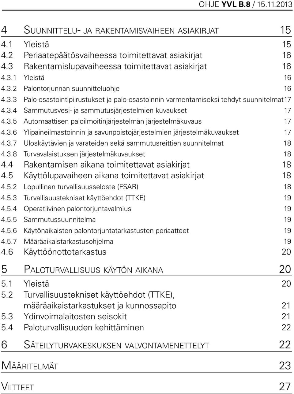 3.6 Ylipaineilmastoinnin ja savunpoistojärjestelmien järjestelmäkuvaukset 17 4.3.7 Uloskäytävien ja varateiden sekä sammutusreittien suunnitelmat 18 4.3.8 Turvavalaistuksen järjestelmäkuvaukset 18 4.
