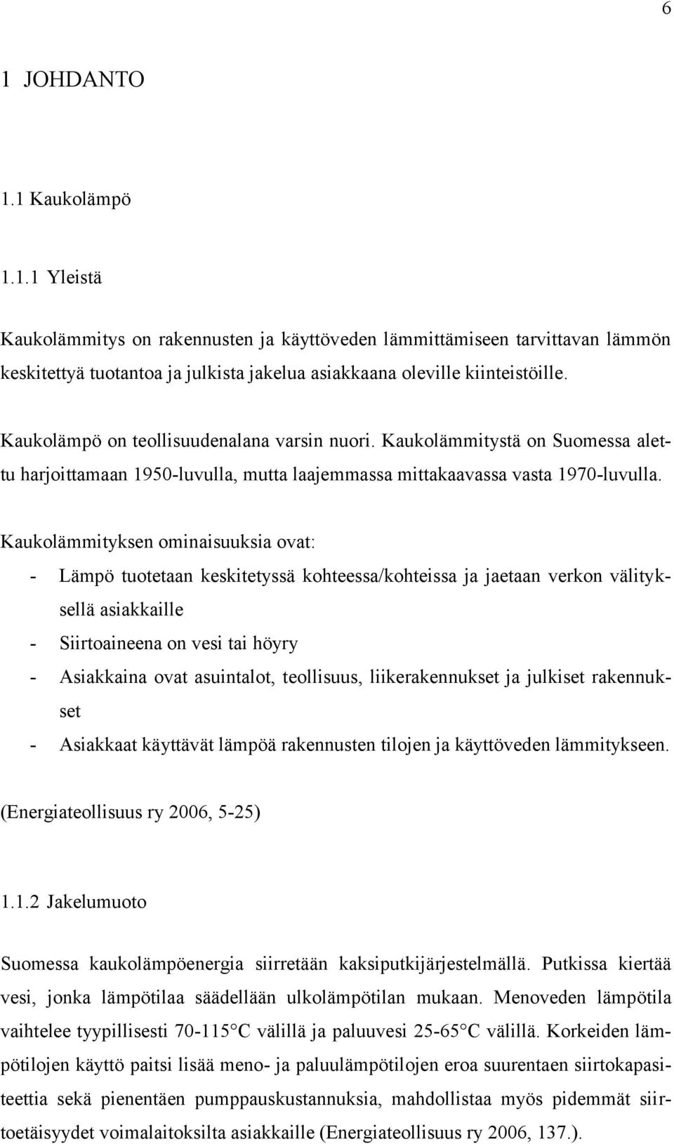 Kaukolämmityksen ominaisuuksia ovat: - Lämpö tuotetaan keskitetyssä kohteessa/kohteissa ja jaetaan verkon välityksellä asiakkaille - Siirtoaineena on vesi tai höyry - Asiakkaina ovat asuintalot,