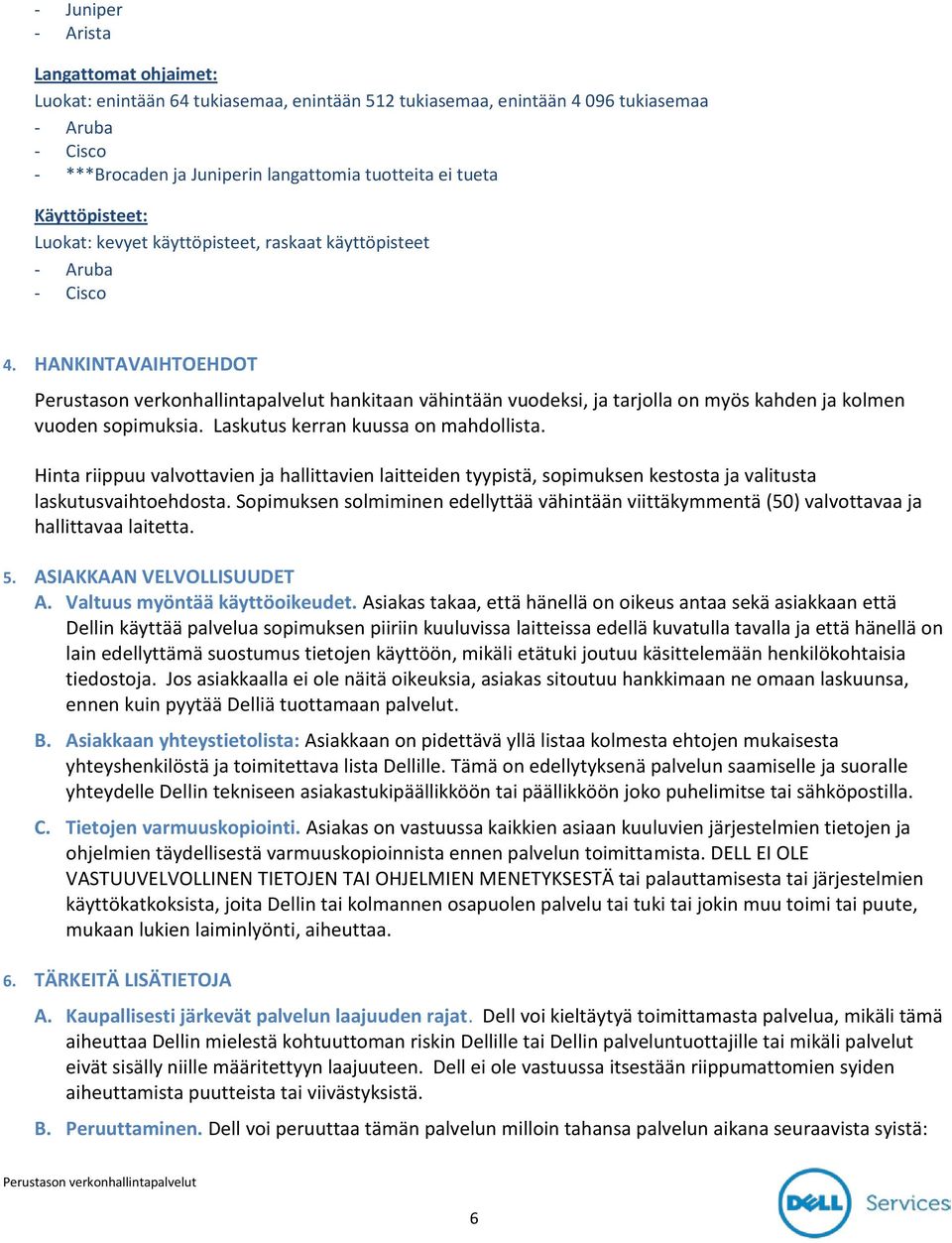 Laskutus kerran kuussa on mahdollista. Hinta riippuu valvottavien ja hallittavien laitteiden tyypistä, sopimuksen kestosta ja valitusta laskutusvaihtoehdosta.