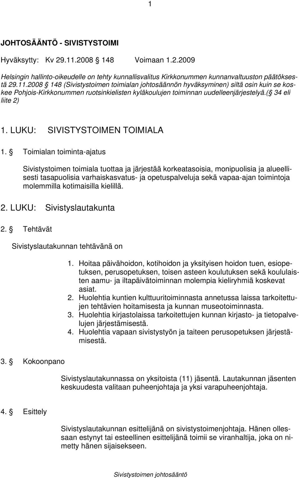 2008 148 (Sivistystoimen toimialan johtosäännön hyväksyminen) siltä osin kuin se koskee Pohjois-Kirkkonummen ruotsinkielisten kyläkoulujen toiminnan uudelleenjärjestelyä.( 34 eli liite 2) 1.