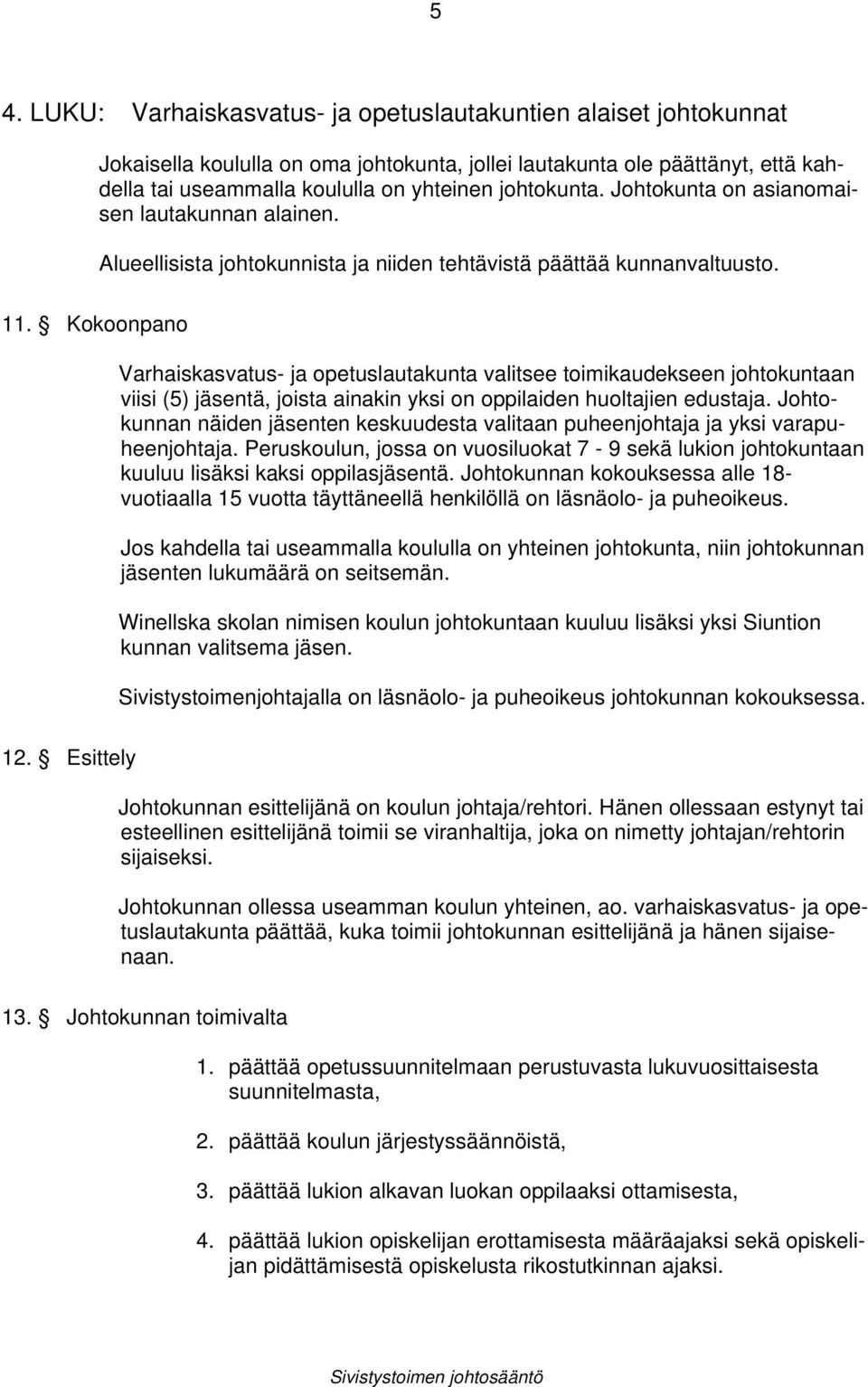 Kokoonpano Varhaiskasvatus- ja opetuslautakunta valitsee toimikaudekseen johtokuntaan viisi (5) jäsentä, joista ainakin yksi on oppilaiden huoltajien edustaja.